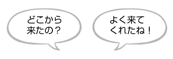 どこから来たの？ よく来てくれたね